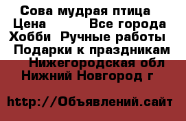 Сова-мудрая птица › Цена ­ 550 - Все города Хобби. Ручные работы » Подарки к праздникам   . Нижегородская обл.,Нижний Новгород г.